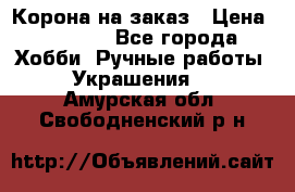 Корона на заказ › Цена ­ 2 000 - Все города Хобби. Ручные работы » Украшения   . Амурская обл.,Свободненский р-н